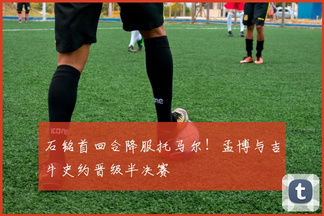 石铭首回合降服托马尔！孟博与吉牛史约晋级半决赛
