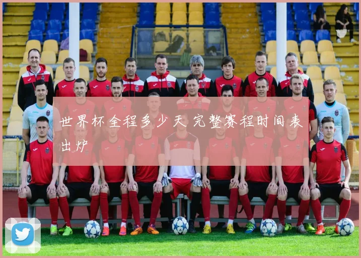 世界杯全程多少天 完整赛程时间表出炉