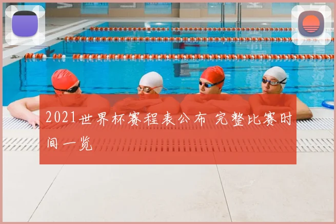 2021世界杯赛程表公布 完整比赛时间一览