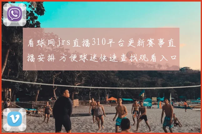 看球网jrs直播310平台更新赛事直播安排 方便球迷快速查找观看入口