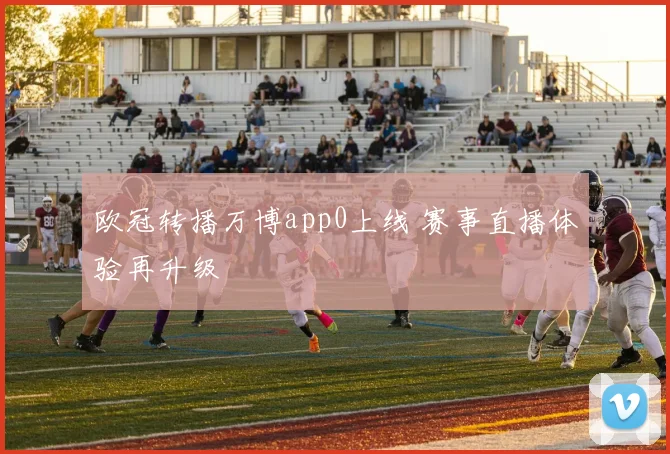 欧冠转播万博app0上线 赛事直播体验再升级